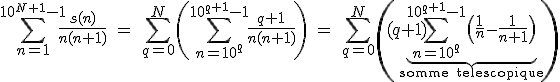 3$\Bigsum_{n=1}^{10^{N+1}-1}\fr{s(n)}{n(n+1)}\ =\ \Bigsum_{q=0}^N\(\Bigsum_{n=10^q}^{10^{q+1}-1}\fr{q+1}{n(n+1)}\)\ =\ \Bigsum_{q=0}^N\((q+1)\underb{\Bigsum_{n=10^q}^{10^{q+1}-1}\(\fr1n-\fr{1}{n+1}\)}_{\rm{somme telescopique}\)